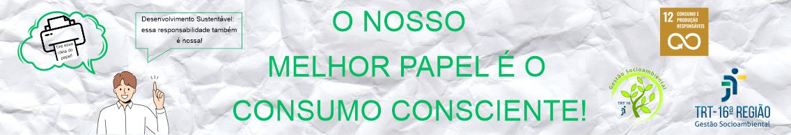 Imagem com fundo alusivo a papel branco amassado. Ao centro, vê-se o texto O NOSSO MELHOR PAPEL É O CONSUMO CONSCIENTE! em verde claro. À esquerda, há uma ilustração de homem apontando para cima, onde se veem 2 balões de falas. À direita, há  os ícones do TRT-16, do Socioambiental e do ODS 12.