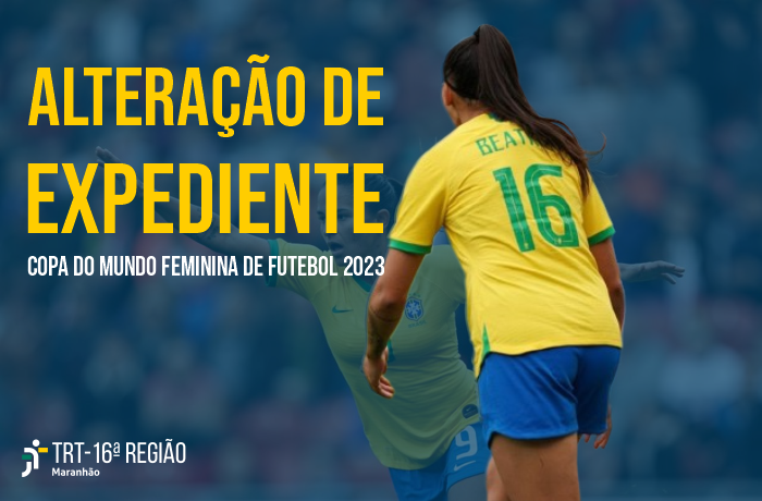 Justiça do Trabalho no Maranhão terá horário de expediente diferenciado  durante a Copa Feminina de Futebol 2023