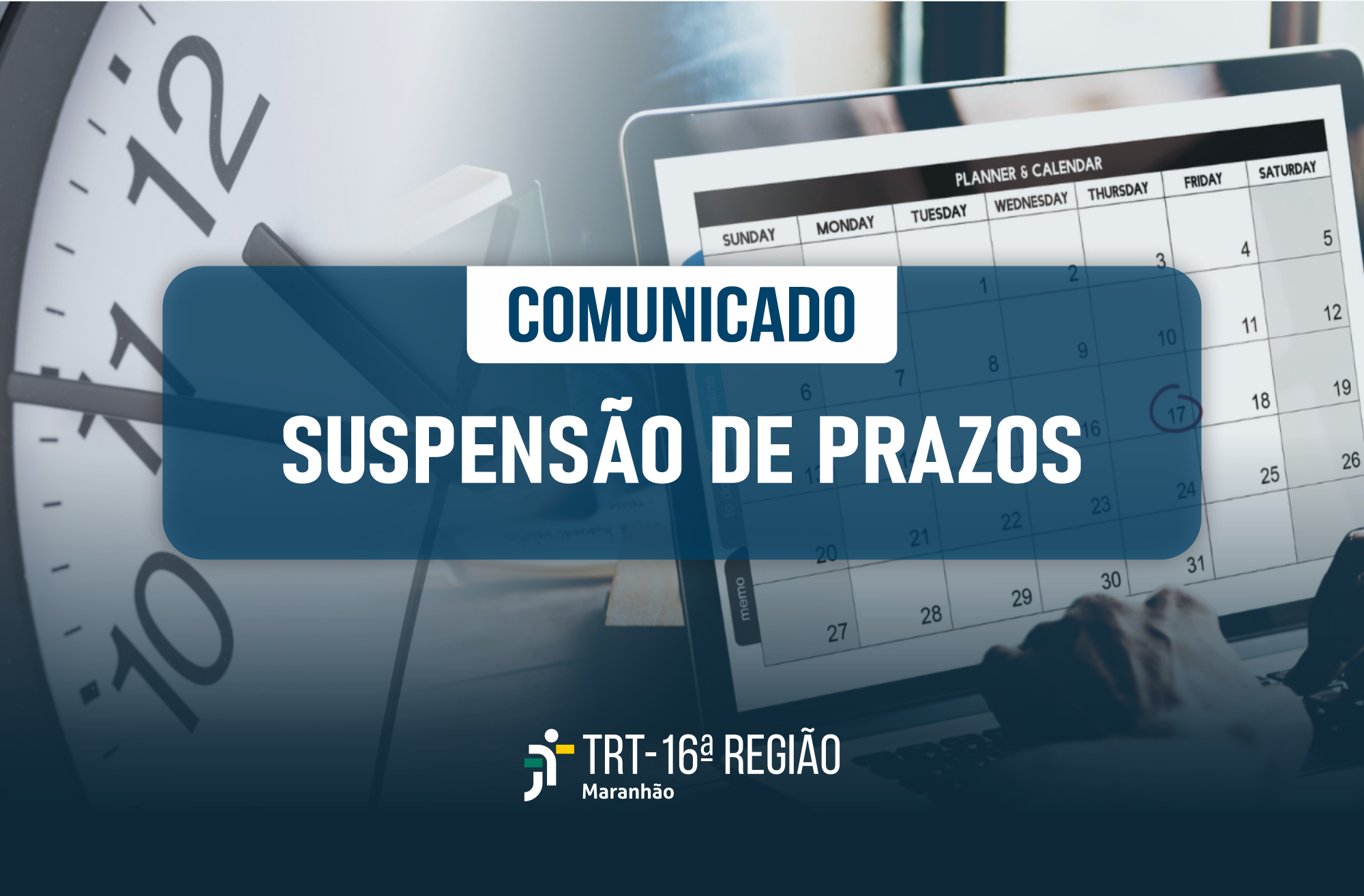 Arte com fundo transparente, mostrando foto de um relógio e de um computador com calendário. Em primeiro plano, vê-se tarja azul centralizada com o texto COMUNICADO SUSPENSÃO DE PRAZOS. Na base, vê-se a logomarca do TRT-16.