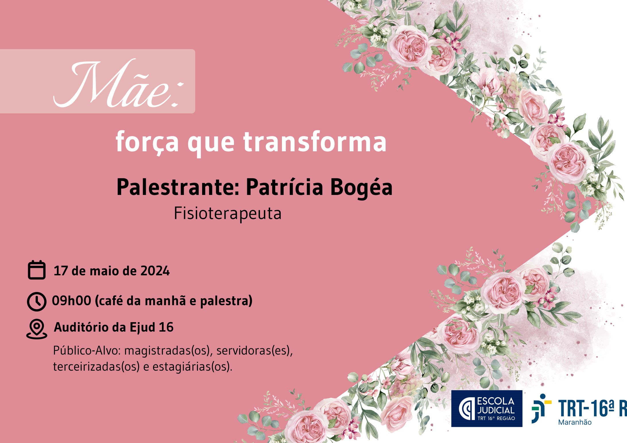 Arte com fundo na cor rosa e detalhes ao lad direito com flores. Texto escrito MÃE: FORÇA QUE TRANSFORMA, PALESTRANTE: PATRÍCIA BOGÉA FISIOTERAPEUTA, e detalhes como horário data e local da palestra. Ao lado direito, logomarca do TRT-16 e da Ejud16. 