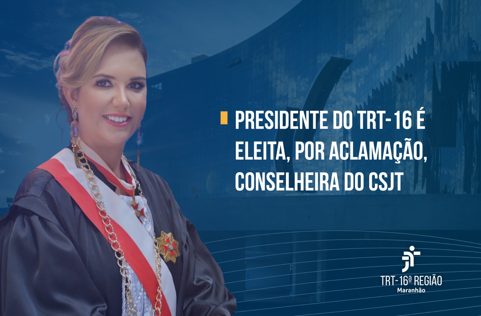 Fundo azulado, com imagem de um prédio espelhado. À esquerda, imagem de uma mulher sorrindo. À direita, texto escrito Presidente do TRT-16 é eleita, por aclamação, conselheira do CSJT. No rodapé, do lado direito, logomarca do TRT-16.