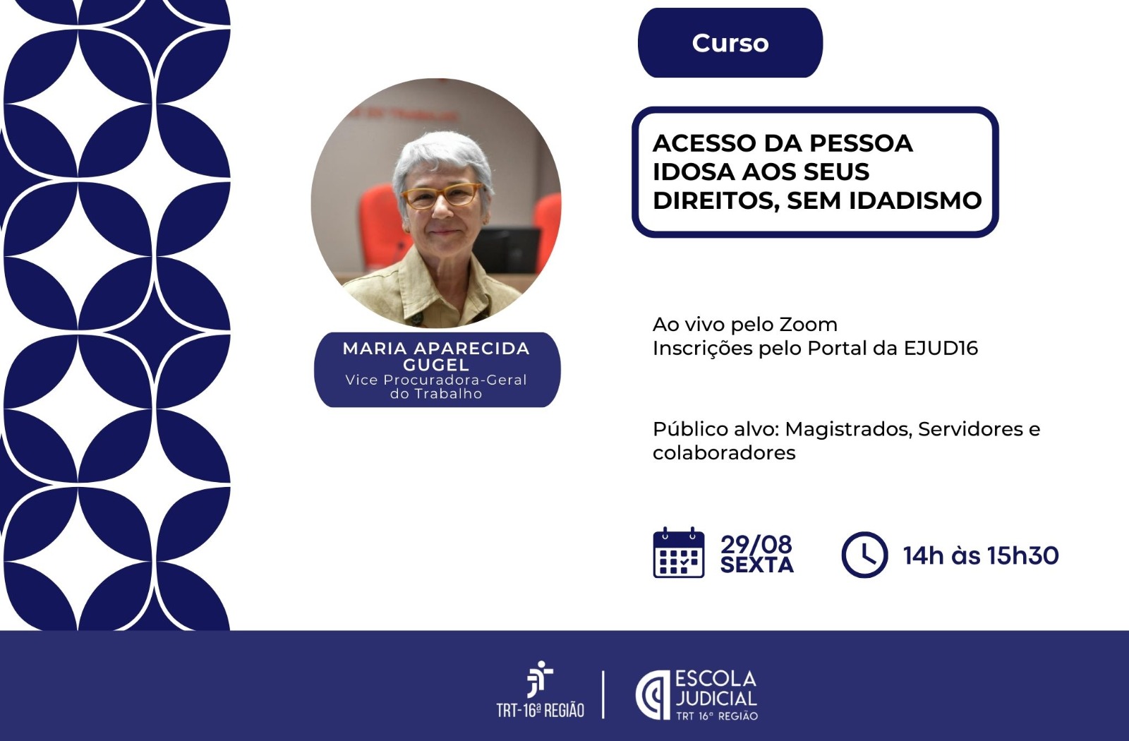 Arte com fundo branco e detalhe azul. Ao centro, a imagem de uma mulher, já de idade com cabelos curtos e brancos. No lado de direito a informação: Acesso da pessoa idosa aos seis direitos, sem idadismo. Na parte inferior a informação: ao vivo pelo Zoom. Inscrições pelo Portal da EJUD16. Público Alvo: Magistrados, Servidores e colaboradores. 29/8, 14h. TRT16ª Região /Escola Judicial.