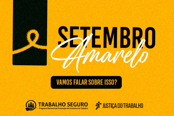 Imagem de fundo amarelo, onde se lê, centralizado, o texto preto e branco SETEMBRO AMARELO. À esquerda, tarja vertical preta com o laço amarelo símbolo da campanha. Na base, as logomarcas do Trabalho Seguro e da Justiça do Trabalho.