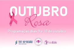 Arte com fundo rosa. Ao centro na cor branca e rosa o título: OUTUBRO ROSA. Na parte inferior a data da ação - 9 a 10 de outubro. E as logomarcas das instituições: TRT16, FisioEda e Liga Acadêmica de Saúde da Mulher