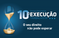 10ª Semana Nacional da Execução Trabalhista - Seu Direito Não Pode Esperar.