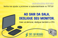 Imagem com fundo amarelo. No topo, textos em branco e preto com nome e slogan da campanha. À esquerda, ilustração de teclado, mouse e monitor cinza ligado, pela base da imagem, por um fio cinza a um estabilizador também cinza, localizado no canto inferior direito. Ao centro, A inscrição AO SAIR DA SALA, DESLIGUE SEU MONITOR, em azul escuro. Na base, a logo do TRT-MA na versão colorida.