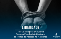 Imagem em fundo preto e azul marinho. Na imagem se vê dois braços amarrados com corda. Abaixo a palavra LIBERDADE sublinhada, escrita em letras brancas. Também o texto: TRT-16 atua para criação da Semana Estadual de Combate ao Tráfico de Pessoas no Maranhão em letras brancas. No canto direito inferior, a logomarca branca do TRT.