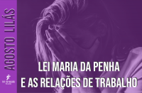 Mulher de cabelos lisos de perfil com as mãos cobrindo o rosto, em situação de opressão, na tonalidade lilás. Texto em destaque, à esquerda, Agosto Lilás e o título centralizado Lei Maria da Penha e as Relações de Trabalho.