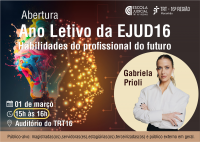 Arte com fundo esmaecido nas cores azul e amarelo, com lâmpada com detalhes coloridos e pontos de luz remetendo a um rosto. À frente, texto escrito ABERTURA ANO LETIVO DA EJUD16 HABILIDADES DO PROFISSIONAL DO FUTURO e logomarcas da EJUD16 e do TRT16. Abaixo, data, hora e local. Na parte direita, círculo amarelo e imagem de uma mulher branca, loira, dos olhos claros, vestida com camisa branca e com os braços cruzados, e texto escrtio GABRIELA PRIOLI. No rodapé da imagem, texto escrito sobre o público-alvo.