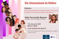 Arte com informações: Dia Internacional da Mulher – palestra: Novas perspectivas de aprimoramento das lentes jurídicas no combate à violência de gênero. Palestrante Alda Fernanda Bayma. Na parte inferior o serviço: 7 de março de 2025, 9h30 às 10h30, local: Auditório da Ejud-16.