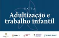 Arte com fundo azul. Em destaque no centro na cor branca: NOTA - Adultização e trabalho infantil. Na parte inferior as logomarcas do Programa de Combate ao Trabalho Infantil e Estímulo à Aprendizagem da Justiça do Trabalho, do Fórum Nacional de Prevenção e Erradicação do Trabalho Infantil e Proteção a Adolescentes no Trabalho (FNPETI), do MPT, da UNB e da Justiça do Trabalho 