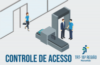 Imagem de fundo cinza claro, mostrando cena com ilustração de uma mulher passando por uma porta e de um homem sendo revistado por outro homem em um portal detector de metais, tendo ao lado esteira de raios X por onde passa uma pasta de trabalho. Na base, o texto azul marinho CONTROLE DE ACESSO. À direita, a logomarca do TRT-16.