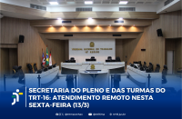 Arte com imagem do Pleno do TRT16. A informação:Secretaria do Pleno e das Turmas do TRT-16: atendimento remoto nesta sexta-feira (13/3)