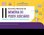 Imagem em formato retangular com fundo amarelo, tendo ao centro retâgulo branco com borda arredondada à direita e abaixo uma barra na cor violeta. No retângulo branco está o nome do evento II Encontro Nacional de Memória do Poder Judiciário em cor preta e violeta e o tema História, Memória e Patrimônios na cor ciano. No retângulo amarelo estão ícones da esquerda para a direita: livros, parthenon, pessoas, gaveta de arquivo, molécula e pergaminho com pena de escrever.