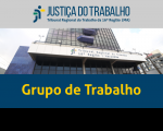 Imagem com foto da fachada do TRT ao centro, tarja cinza no topo com a logomarca da Justiça do Trabalho no Maranhão e tarja azul abaixo com a inscrição Grupo de Trabalho em amarelo.
