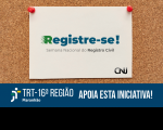 Fundo em cortiça, imitando um mural de registros. À frente, logotipo da campanha em aspecto de papel fixado ao mural. Abaixo, tarja com a logotipo do TRT-16 e texto de apoio à iniciativa da campanha.