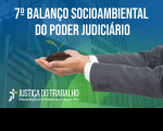Ao fundo, fachada do TRT-16. À frente, mãos de um homem, segurando uma muda de planta. Texto escrito na cor branca 7º BALANÇO SOCIOAMBIENTAL DO PODER JUDICIÁRIO. No canto inferior esquerdo, logomarca da justiça do trabalho.