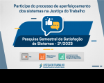 Fundo cinza com com elementos em paralelogramo ao centro em tons de azul. A frente está um balão com um ícone de uma mão fazendo "like" (polegar pra cima). Acima está escrito participe do processo de aperfeiçoamento dos sistemas da Justiça do Trabalho. Ao centro, está escrito (dentro de um dos paralelogramos) Pesquisa Semestral de Satisfação de Sistemas - 1º/2024. Abaixo os ícones quadrados dos sistemas avaliados (PJe, SIGEP-JT e SIGEO).