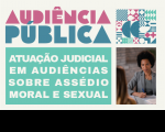 Imagem com fundo claro e texto escrito AUDIÊNCIA PÚBLICA ATUAÇÃO JUDICIAL EM AUDIÊNCIAS SOBRE ASSÉDIO MORAL E SEXUAL. Ao lado direito do texto, imagem de duas mulheres sentadas, observando papéis sobre a mesa.