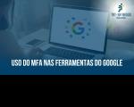 Recorte fotográfico de pessoa sentada a uma mesa, usando notebook. Na tela do equipamento, aparece a logomarca do Google cercada por seus diversos aplicativos. Abaixo, o texto branco USO DO MFA NAS FERRAMENTAS DO GOOGLE. Tudo está coberto por uma película azul transparente. No canto superior direito, destaca-se a logomarca do TRT-16 num ponto de luz.