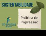 Arte feita com fundo verde. Na parte superior o nome: SUSTENTATBILIDADE. Na direita, a informação: POLÍTICA DE IMPRESSÃO. Na esquerda, a logomarca do TRT16