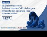 Arte feita nas cores branca e azul. Destaque: Diálogos Interinstitucionais: Desafios do Combate ao Tráfico de Crianças e Adolescentes para a Exploração Sexual e Trabalhos Forçados. E a imagem de uma criança sentada com as mãos sobre o rosto